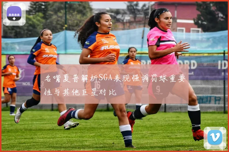 名嘴夏普解析SGA表现强调罚球重要性与其他巨星对比