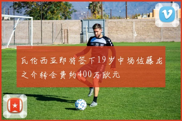 瓦伦西亚即将签下19岁中场佐藤龙之介转会费约400万欧元