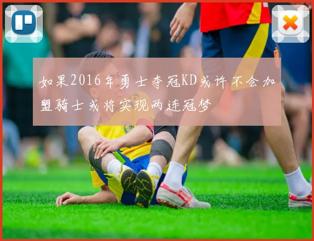 如果2016年勇士夺冠KD或许不会加盟骑士或将实现两连冠梦