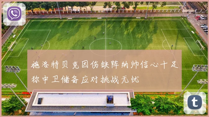 施洛特贝克因伤缺阵纳帅信心十足称中卫储备应对挑战无忧
