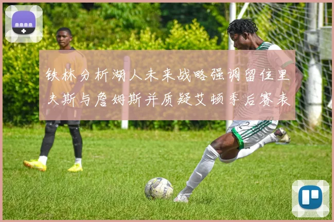 铁林分析湖人未来战略强调留住里夫斯与詹姆斯并质疑艾顿季后赛表现