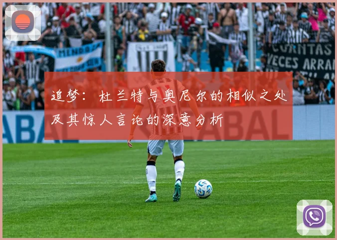 追梦：杜兰特与奥尼尔的相似之处及其惊人言论的深意分析