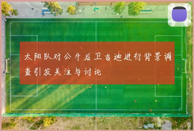 太阳队对公牛后卫吉迪进行背景调查引发关注与讨论