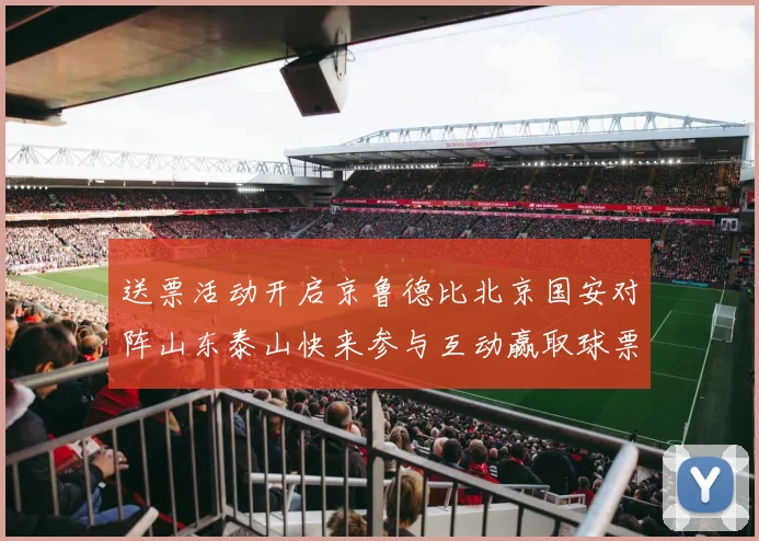 送票活动开启京鲁德比北京国安对阵山东泰山快来参与互动赢取球票