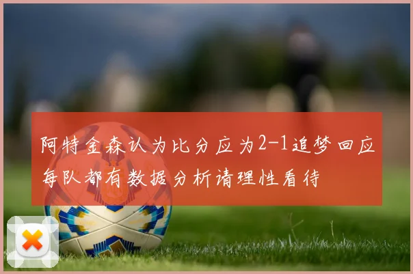 阿特金森认为比分应为2-1追梦回应每队都有数据分析请理性看待