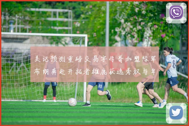 美记预测重磅交易字母哥加盟绿军布朗奔赴开拓者雄鹿获选秀权与年轻球员