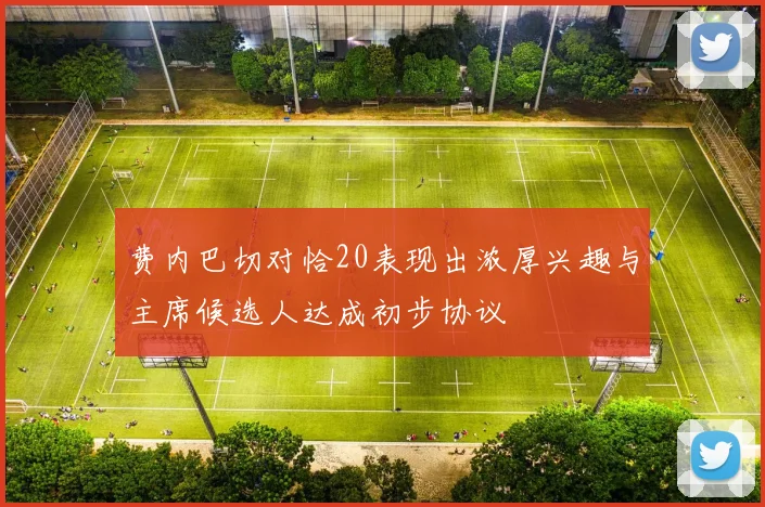 费内巴切对恰20表现出浓厚兴趣与主席候选人达成初步协议
