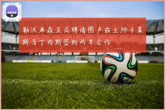 勒沃库森正式聘请图卢兹主帅卡莱斯马丁内斯签约两年合作