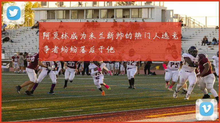 阿莫林成为米兰新帅的热门人选竞争者纷纷落后于他