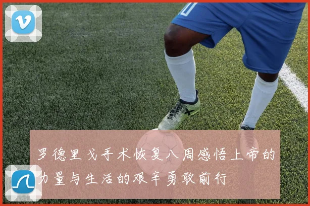 罗德里戈手术恢复八周感悟上帝的力量与生活的艰辛勇敢前行