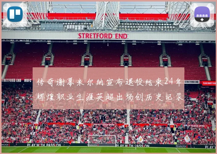 传奇谢幕米尔纳宣布退役结束24年辉煌职业生涯英超出场创历史记录
